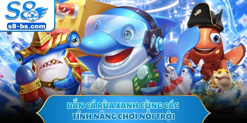 Bắn cá rùa xanh cùng các tính năng chơi nổi trội