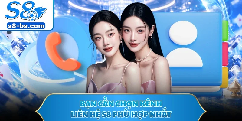 Bạn cần chọn kênh liên hệ S8 phù hợp nhất