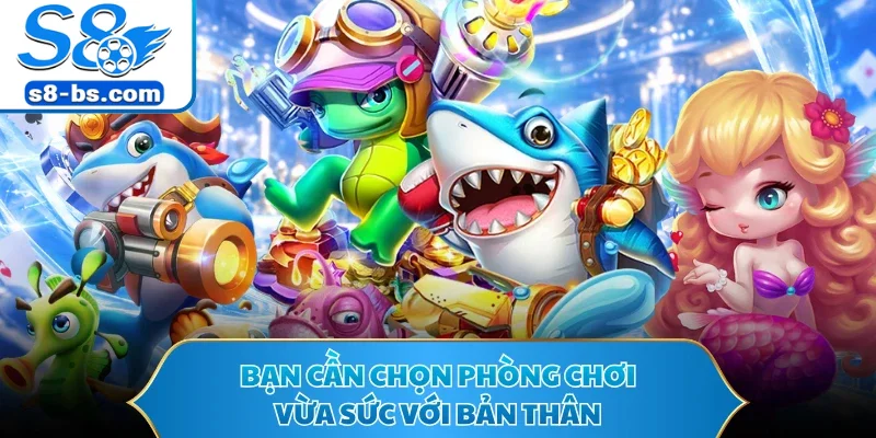 Bạn cần chọn phòng chơi vừa sức với bản thân