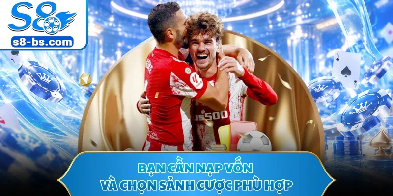 Bạn cần nạp vốn và chọn sảnh cược phù hợp