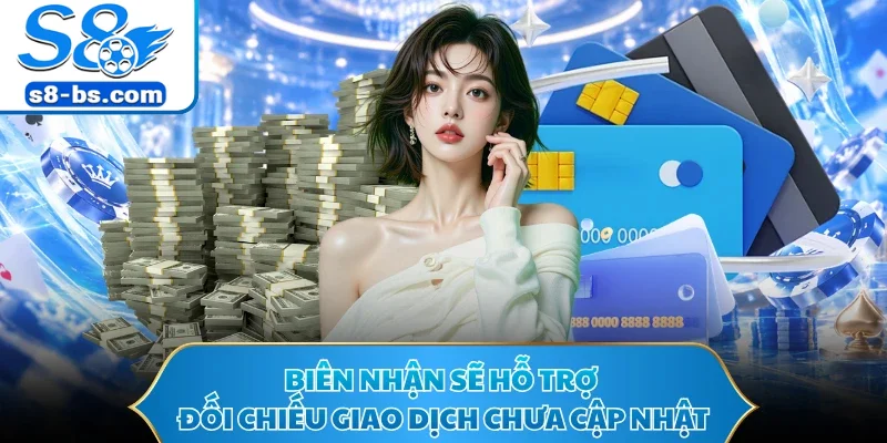 Nạp Tiền S8 - Tiếp Quỹ Nhanh Tay Sẵn Sàng Săn Thưởng Lớn 3 Biên nhận sẽ hỗ trợ đối chiếu giao dịch chưa cập nhật