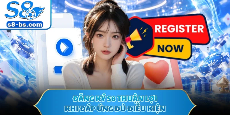 Đăng Ký S8 - Mở Lối Vào Sảnh Nhanh Đón Nhiều Thưởng Hay 1 Đăng ký S8 thuận lợi khi đáp ứng đủ điều kiện