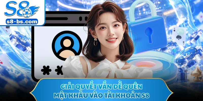 Giải quyết vấn đề quên mật khẩu vào tài khoản S8