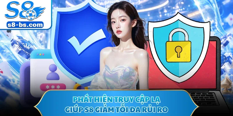 Chính Sách Bảo Mật S8 - Bảo Vệ Tài Khoản Trước Rủi Ro 3 Phát hiện truy cập lạ giúp S8 giảm tối đa rủi ro