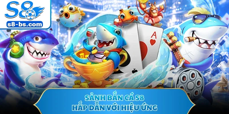 Sảnh bắn cá S8 hấp dẫn với hiệu ứng