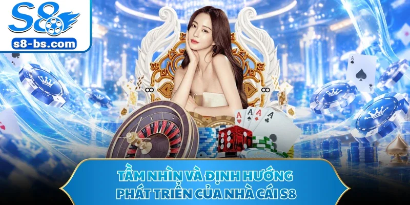 Tầm nhìn và định hướng phát triển của nhà cái S8