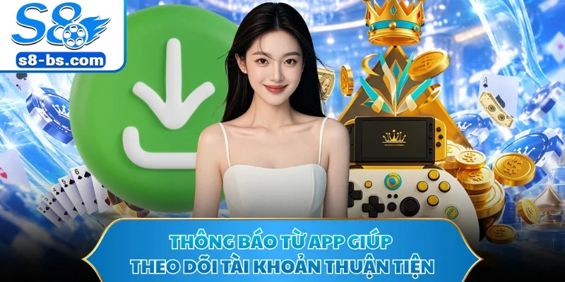 Tải App S8 - Cài Một Lần Thỏa Sức Khám Phá Sảnh Thưởng 3 Thông báo từ app giúp theo dõi tài khoản thuận tiện