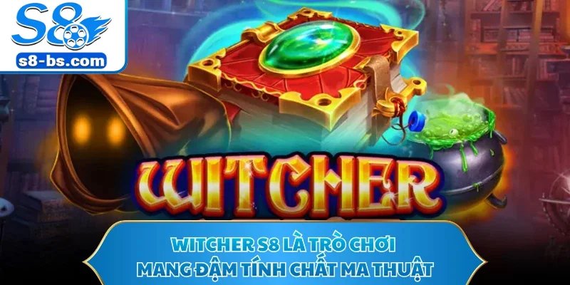 Witcher S8 là trò chơi mang đậm tính chất ma thuật